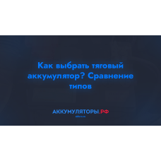 Как выбрать тяговый аккумулятор? Сравнение типов