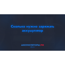 Сколько нужно заряжать аккумулятор
